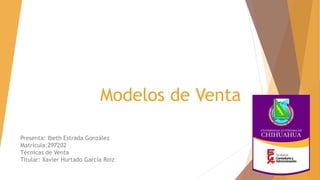 Modelos de Venta
Presenta: Ibeth Estrada González
Matrícula:297202
Técnicas de Venta
Titular: Xavier Hurtado García Roiz
 