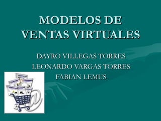 MODELOS DE VENTAS VIRTUALES DAYRO VILLEGAS TORRES LEONARDO VARGAS TORRES FABIAN LEMUS 