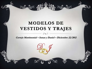MODELOS DE
    VESTIDOS Y TRAJES
Cortejo Matrimonial – Ismar y Daniel – Diciembre 22/2012
 