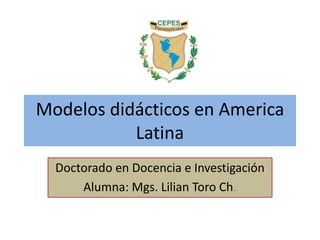 Modelos didácticos en America
Latina
Doctorado en Docencia e Investigación
Alumna: Mgs. Lilian Toro Ch.
 