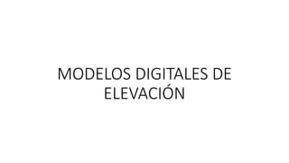 MODELOS DIGITALES DE
ELEVACIÓN
 