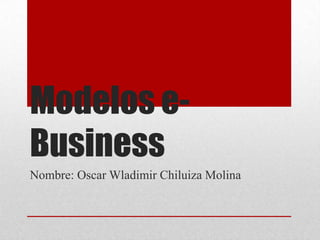 Modelos e-
Business
Nombre: Oscar Wladimir Chiluiza Molina
 