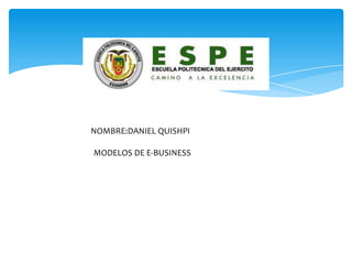 NOMBRE:DANIEL QUISHPI
MODELOS DE E-BUSINESS
 