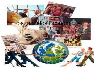 Los modelos Económicos
Lcda.: Ana Acosta
 