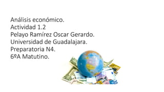 Análisis económico.
Actividad 1.2
Pelayo Ramírez Oscar Gerardo.
Universidad de Guadalajara.
Preparatoria N4.
6ºA Matutino.
 