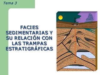 Tema 3  




       FACI ES 
 SEDI M EN TARI AS Y  
 SU RELACI Ó N  CON  
             
            Ó 
            ÓN
   LAS TRAM P AS 
 ESTRATI GR Á FI CAS
          GR 
          GRÁFI CAS 
              Á 
 
