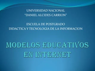 UNIVERSIDAD NACIONAL  “DANIEL ALCIDES CARRION” ESCUELA DE POSTGRADO  DIDACTICA Y TECNOLOGIA DE LA INFORMACION MODELOS EDUCATIVOSEN INTERNET 