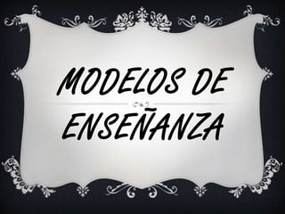 MODELOS DE
ENSEÑANZA
 