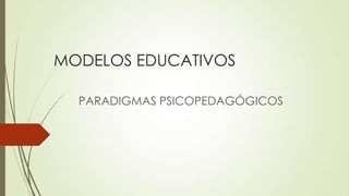 MODELOS EDUCATIVOS

  PARADIGMAS PSICOPEDAGÓGICOS
 
