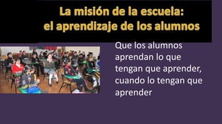 Que los alumnos
aprendan lo que
tengan que aprender,
cuando lo tengan que
aprender
 
