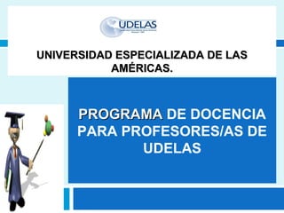 UNIVERSIDAD ESPECIALIZADA DE LASUNIVERSIDAD ESPECIALIZADA DE LAS
AMÉRICAS.AMÉRICAS.
PROGRAMAPROGRAMA DE DOCENCIA
PARA PROFESORES/AS DE
UDELAS
 