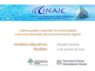 Faraón Llorens, octubre 2019
modelos educativos
flexibles
Faraón Llorens
11 de octubre de 2019
¿cómo pueden responder las universidades
a los retos derivados de la transformación digital?
 