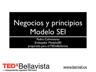 www.kernelcmt.org
Negocios y principios
Modelo SEI
Pedro Colmenares
Embajador ModeloSEI
preparado para el TEDxBellavista
 
