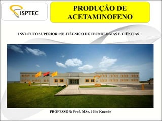 INSTITUTO SUPERIOR POLITÉCNICO DE TECNOLOGIAS E CIÊNCIAS
PROFESSOR: Prof. MSc. Júlio Kuende
PRODUÇÃO DE
ACETAMINOFENO
 