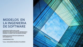 MODELOS EN
LA INGENIERIA
DE SOFTWARE
ADRIANA PEÑA BOLIVAR
MARCOAURELIO GARCÍA BERMÚDEZ
INGRID CLARIETHE GUZMÁN ROMO
ESPECIALIZACIÓN EN GERENCIA
INFORMÁTICA
UNIREMINGTON
Tutor: EDUARDO RUEDA FAJARDO
 