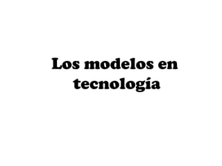 Los modelos en
  tecnología
 