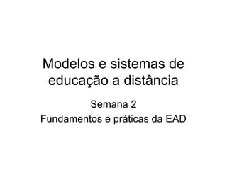 Modelos e sistemas de
 educação a distância
         Semana 2
Fundamentos e práticas da EAD
 