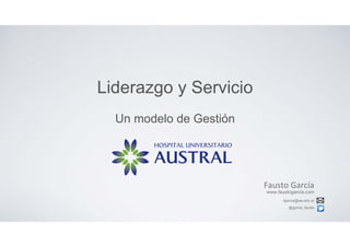 Liderazgo y Servicio
Un modelo de Gestión
Fausto García
www.faustogarcia.com
fgarcia@iae.edu.ar
@garcia_fausto
 