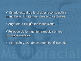 Estado actual de la cirugía reconstructiva mandibular. Limitantes, proyectos actuales. Auge de la cirugía individualizada. Relación de la ingeniería médica en los procesos médicos. Situación y uso de los modelos físicos 3D. 