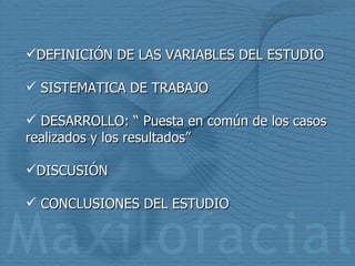 DEFINICIÓN DE LAS VARIABLES DEL ESTUDIO SISTEMATICA DE TRABAJO DESARROLLO: “ Puesta en común de los casos realizados y los resultados” DISCUSIÓN  CONCLUSIONES DEL ESTUDIO 