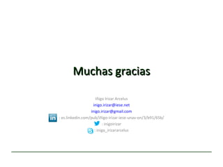 Muchas graciasMuchas gracias
Iñigo Irizar Arcelus
inigo.irizar@iese.net
inigo.irizar@gmail.com
: es.linkedin.com/pub/iñigo-irizar-iese-unav-on/3/b91/65b/
: inigoirizar
: inigo_irizararcelus
 