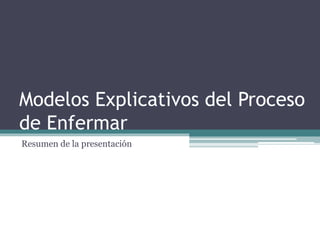 Modelos Explicativos del Proceso
de Enfermar
Resumen de la presentación
 