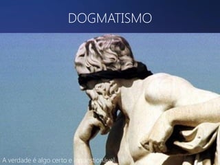 DOGMATISMO

A verdade é algo certo e inquestionável.

 