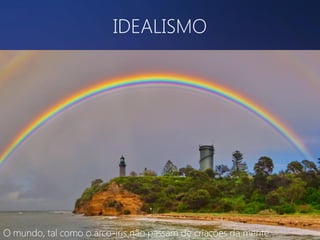 IDEALISMO

O mundo, tal como o arco-íris não passam de criações da mente.

 