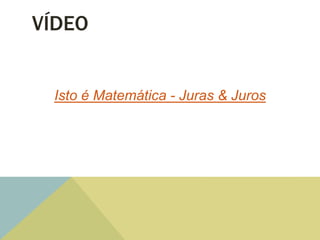 VÍDEO
Isto é Matemática - Juras & Juros
 