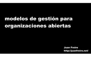 modelos de gestión para organizaciones abiertas Juan Freire http://juanfreire.net/ 