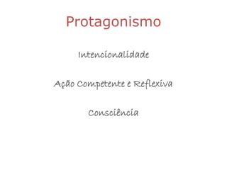 Protagonismo

     Intencionalidade

Ação Competente e Reflexiva

       Consciência
 