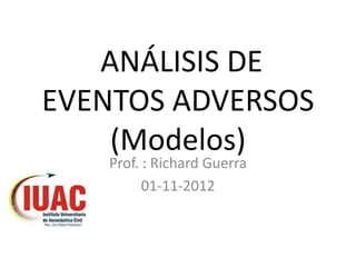 ANÁLISIS DE
EVENTOS ADVERSOS
(Modelos)
Prof. : Richard Guerra
01-11-2012
 