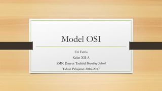 Model OSI
Eri Fatria
Kelas XII-A
SMK Daarut Tauhiid Boarding School
Tahun Pelajaran 2016-2017
 