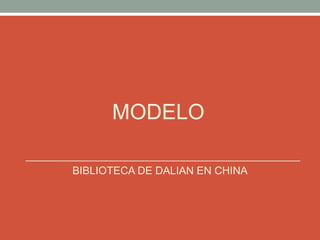 MODELO
BIBLIOTECA DE DALIAN EN CHINA

 