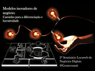 Modelos inovadores de
negócio:
Caminho para a diferenciação e
lucratividade




                                 2º Seminário Locaweb de
                                 Negócios Digitais
                                 @Gustavosanti
 