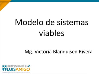 Modelo de sistemas
viables
Mg. Victoria Blanquised Rivera
 