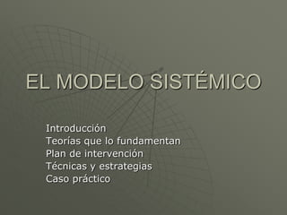 EL MODELO SISTÉMICO

 Introducción
 Teorías que lo fundamentan
 Plan de intervención
 Técnicas y estrategias
 Caso práctico
 
