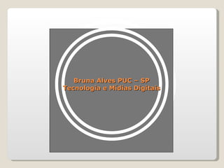 Bruna Alves PUC – SP Tecnologia e Mídias Digitais 
