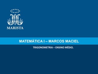 MATEMÁTICA I – MARCOS MACIEL TRIGONOMETRIA – ENSINO MÉDIO. 