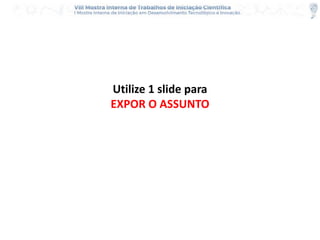 Utilize 1 slide para
EXPOR O ASSUNTO
 