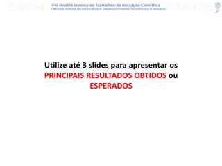 Utilize até 3 slides para apresentar os
PRINCIPAIS RESULTADOS OBTIDOS ou
ESPERADOS
 