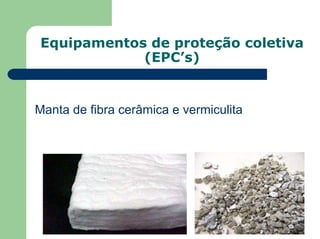 Equipamentos de proteção coletiva
(EPC’s)
Manta de fibra cerâmica e vermiculita
 