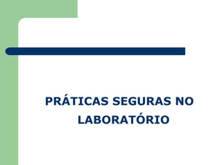 PRÁTICAS SEGURAS NO
LABORATÓRIO
 