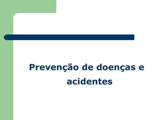 Prevenção de doenças e
acidentes
 