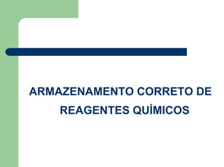 ARMAZENAMENTO CORRETO DE
REAGENTES QUÍMICOS
 