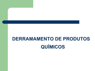DERRAMAMENTO DE PRODUTOS
QUÍMICOS
 