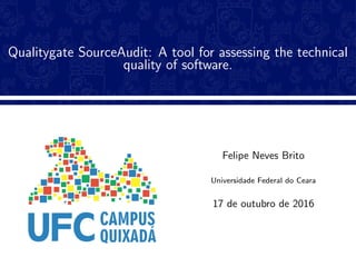 Qualitygate SourceAudit: A tool for assessing the technical
quality of software.
Felipe Neves Brito
Universidade Federal do Ceara
17 de outubro de 2016
 