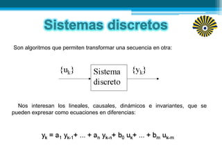 Son algoritmos que permiten transformar una secuencia en otra:
Nos interesan los lineales, causales, dinámicos e invariantes, que se
pueden expresar como ecuaciones en diferencias:
 
