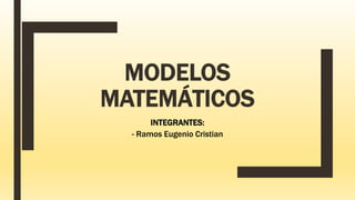 MODELOS
MATEMÁTICOS
INTEGRANTES:
- Ramos Eugenio Cristian
 