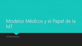 Modelos Médicos y el Papel de la
MT
LFt Brenda Esparza
 